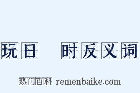 玩日愒时反义词是什么意思的图片